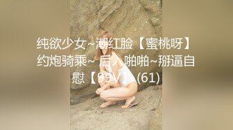 纯欲少女~潮红脸【蜜桃呀】约炮骑乘~ 后入啪啪~掰逼自慰【99V】 (61)