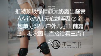 推特顶级绿帽癖大奶露出骚妻AAlifeAA1无底线淫乱② 约炮单男3P，户外儿子面前露出，老农面前直接给看三点 (3)