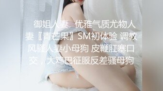 ✿御姐人妻✿优雅气质尤物人妻〖青芒果〗SM初体验 调教风骚人妻小母狗 皮鞭肛塞口交，大鸡巴征服反差骚母狗