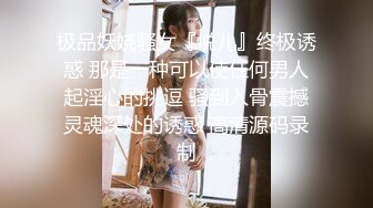 极品妖娆骚女『悦儿』终极诱惑 那是一种可以使任何男人起淫心的挑逗 骚到入骨震撼灵魂深处的诱惑 高清源码录制