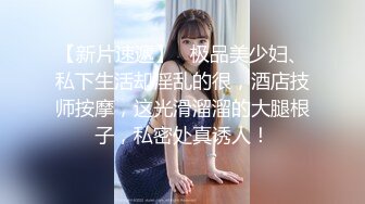 【新片速遞】   极品美少妇、私下生活却淫乱的很，酒店技师按摩，这光滑溜溜的大腿根子，私密处真诱人！