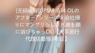 [无码破解]UPSM-034 OLのアフター7シリーズ 8 会社帰りにマングリ返しされ潮を顔に浴びちゃうOL 【大手旅行代理店勤務3年目】