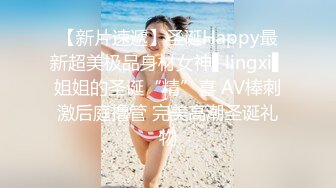 【新片速遞】圣诞Happy最新超美极品身材女神▌lingxi▌姐姐的圣诞“精”喜 AV棒刺激后庭撸管 完美高潮圣诞礼物