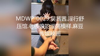 MDWP-0029.吴茜茜.淫行舒压馆.老板娘的淫荡模样.麻豆传媒映画