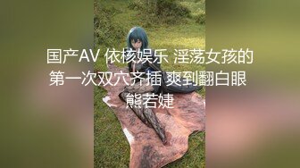 国产AV 依核娱乐 淫荡女孩的第一次双穴齐插 爽到翻白眼 熊若婕