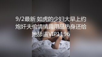 9/2最新 如虎的少妇大早上约炮奸夫偷情情趣用品热身还给她舔逼VIP1196