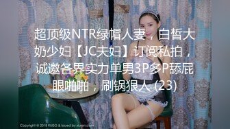 超顶级NTR绿帽人妻，白皙大奶少妇【JC夫妇】订阅私拍，诚邀各界实力单男3P多P舔屁眼啪啪，刷锅狠人 (23)