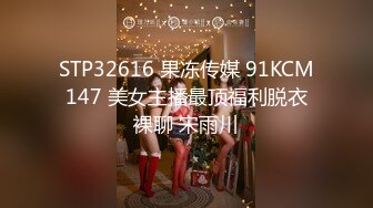 STP32616 果冻传媒 91KCM147 美女主播最顶福利脱衣裸聊 宋雨川