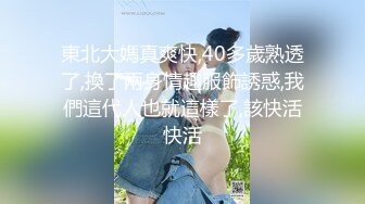 東北大媽真爽快,40多歲熟透了,換了兩身情趣服飾誘惑,我們這代人也就這樣了,該快活快活