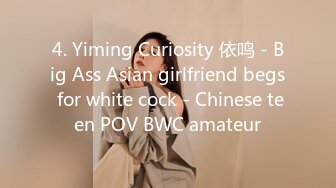 4. Yiming Curiosity 依鸣 - Big Ass Asian girlfriend begs for white cock - Chinese teen POV BWC amateur