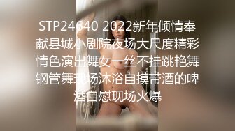 STP24640 2022新年倾情奉献县城小剧院夜场大尺度精彩情色演出舞女一丝不挂跳艳舞钢管舞现场沐浴自摸带酒的啤酒自慰现场火爆