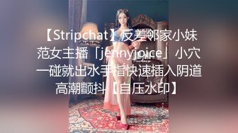 【Stripchat】反差邻家小妹范女主播「jennyjoice」小穴一碰就出水手指快速插入阴道高潮颤抖【自压水印】