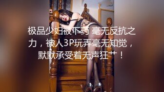 极品少妇被下药 毫无反抗之力，被人3P玩弄毫无知觉，默默承受着无声狂艹！