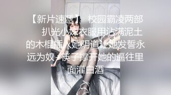 【新片速遞】  校园霸凌两部❤️扒光小妹衣服用沾满泥土的木棍插入她阴道让她发誓永远为奴+筷子撑开她的逼往里面灌白酒