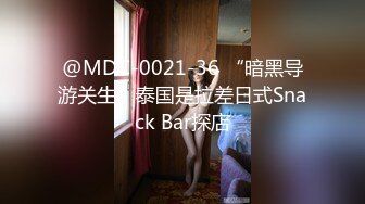 @MDC-0021-36 “暗黑导游关生”泰国是拉差日式Snack Bar探店