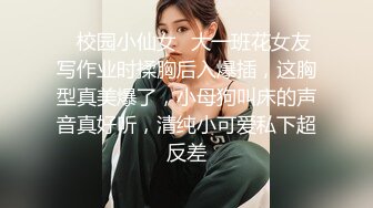 ✿校园小仙女✿大一班花女友写作业时揉胸后入爆插，这胸型真美爆了，小母狗叫床的声音真好听，清纯小可爱私下超反差