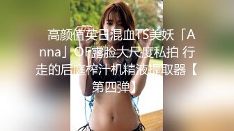 ✨高颜值英日混血TS美妖「Anna」OF露脸大尺度私拍 行走的后庭榨汁机精液提取器【第四弹】