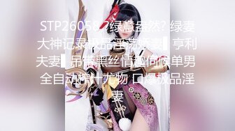 STP26058 ?绿意盎然? 绿妻大神记录极品淫荡娇妻▌亨利夫妻▌吊带黑丝情趣伺候单男 全自动榨汁尤物 口爆极品淫妻