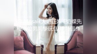 ED Mosaic大奶正妹 E奶蝶先和兩位男同學玩個3P熱個身