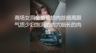 商场女厕全景偷拍肉丝细高跟气质少妇饱满的肉穴细长的肉缝