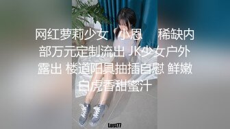 网红萝莉少女✨小恩✨  稀缺内部万元定制流出 JK少女户外露出 楼道阳具抽插自慰 鲜嫩白虎香甜蜜汁