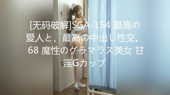 [无码破解]SGA-154 最高の愛人と、最高の中出し性交。 68 魔性のグラマラス美女 甘淫Gカップ