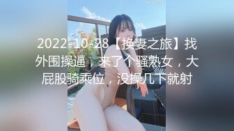 2022-10-28【换妻之旅】找外围操逼，来了个骚熟女，大屁股骑乘位，没操几下就射