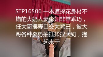 STP16506 一本道探花身材不错的大奶人妻少妇非常乖巧，任大哥摆弄口交大鸡巴，被大哥各种姿势抽插揉捏大奶，抱起来干