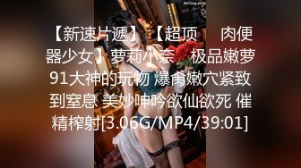 【新速片遞】 【超顶❤️肉便器少女】萝莉小奈✨ 极品嫩萝91大神的玩物 爆肏嫩穴紧致到窒息 美妙呻吟欲仙欲死 催精榨射[3.06G/MP4/39:01]