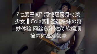 ?七度空间? 清纯窈窕身材美少女 ▌Cola酱▌圣诞妹妹の奇妙体验 网丝多汁嫩穴 软糯顶撞内射高潮颤挛