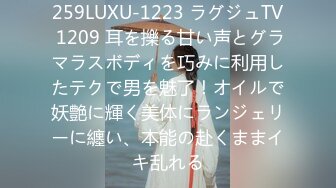 259LUXU-1223 ラグジュTV 1209 耳を擽る甘い声とグラマラスボディを巧みに利用したテクで男を魅了！オイルで妖艶に輝く美体にランジェリーに纏い、本能の赴くままイキ乱れる