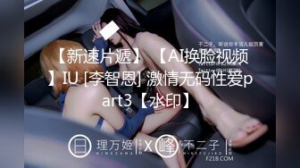 【新速片遞】 【AI换脸视频】IU [李智恩] 激情无码性爱part3【水印】