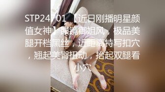 STP24701 【近日刚播明星颜值女神】眼镜御姐风，极品美腿开档黑丝，近距离特写扣穴，翘起美臀扭动，抬起双腿看小穴