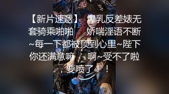 【新片速遞】  爆乳反差婊无套骑乘啪啪❤️娇喘淫语不断~每一下都被顶到心里~陛下你还满意嘛❤️啊~受不了啦，要喷了！！