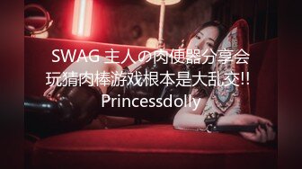 SWAG 主人の肉便器分享会玩猜肉棒游戏根本是大乱交!! Princessdolly