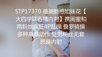 STP17370 最美魅惑姐妹花【大四学妹吞精内射】携闺蜜和两粉丝疯狂4P乱操 叠罗骑操多种高难动作 处男粉丝无套怒操内射