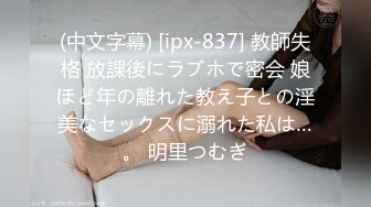 (中文字幕) [ipx-837] 教師失格 放課後にラブホで密会 娘ほど年の離れた教え子との淫美なセックスに溺れた私は…。 明里つむぎ