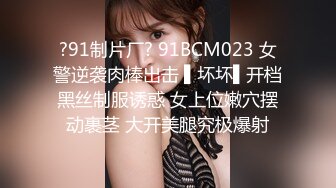 ?91制片厂? 91BCM023 女警逆袭肉棒出击 ▌坏坏▌开档黑丝制服诱惑 女上位嫩穴摆动裹茎 大开美腿究极爆射