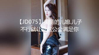 【JD075】美丽的儿媳.儿子不行就让我这公公满足你