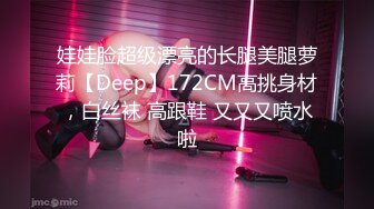 娃娃脸超级漂亮的长腿美腿萝莉【Deep】172CM高挑身材，白丝袜 高跟鞋 又又又喷水啦