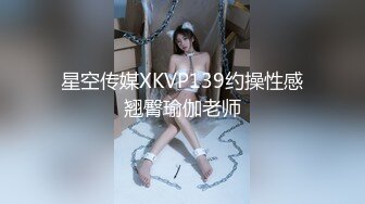 星空传媒XKVP139约操性感翘臀瑜伽老师