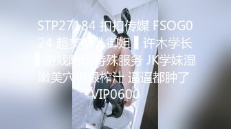 STP27184 扣扣传媒 FSOG024 超美酥乳御姐 ▌许木学长▌游戏陪玩特殊服务 JK学妹湿嫩美穴极限榨汁 逼逼都肿了 VIP0600