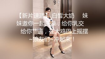 【新片速遞 】 渣男小哥玩弄风骚小女友，乖巧听话揉奶玩逼无套抽插，内射中出抠弄骚穴，还要她舔干净鸡巴吸蛋蛋精彩又刺激