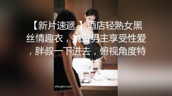 【新片速遞 】酒店轻熟女黑丝情趣衣，挑逗男主享受性爱，胖叔一下进去，俯视角度特写打桩