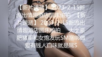 【新片速遞】 2023-2-15新流出情趣酒店圆床偷拍❤【新片速遞】 2023-2-15新流出情趣酒店圆床偷拍❤️大土豪肥猪哥和女炮友玩SM捆绑做爱有钱人口味就是屌S