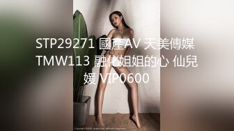 STP29271 國產AV 天美傳媒 TMW113 融化姐姐的心 仙兒媛 VIP0600