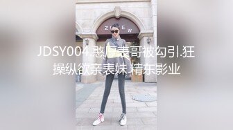 JDSY004.憨厚表哥被勾引.狂操纵欲亲表妹.精东影业