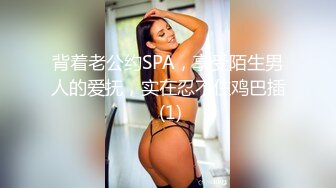 背着老公约SPA，享受陌生男人的爱抚，实在忍不住鸡巴插 (1)