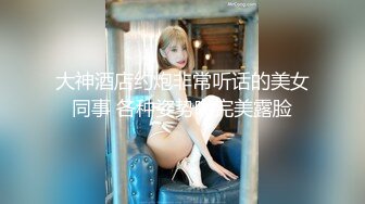 大神酒店约炮非常听话的美女同事 各种姿势啪完美露脸