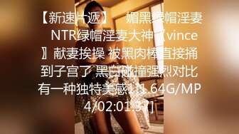 【新速片遞】 ♈媚黑绿帽淫妻♈NTR绿帽淫妻大神〖vince〗献妻挨操 被黑肉棒直接捅到子宫了 黑白碰撞强烈对比有一种独特美感1[1.64G/MP4/02:01:37]